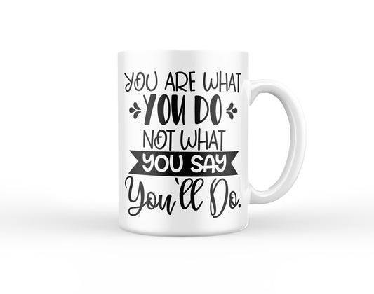 You are what you do Not what you say you'll do Mug